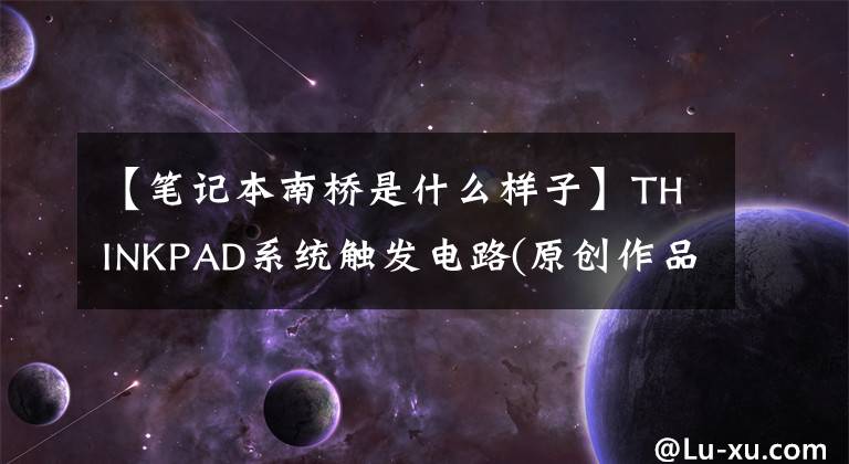 【笔记本南桥是什么样子】THINKPAD系统触发电路(原创作品)