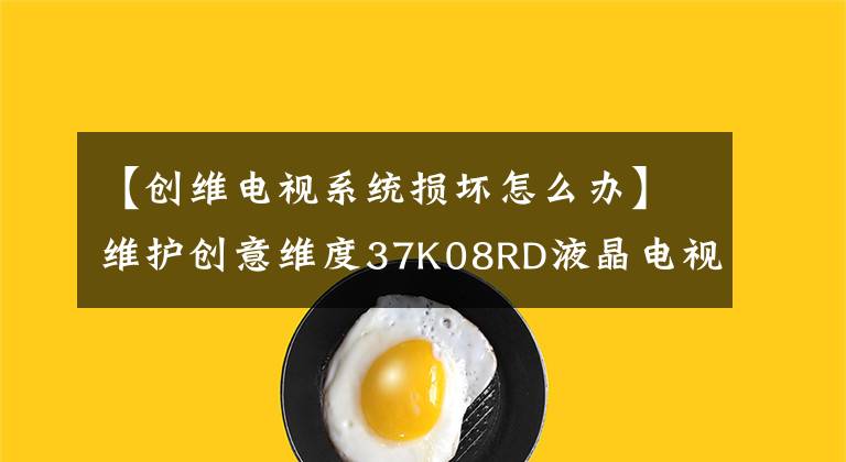 【创维电视系统损坏怎么办】维护创意维度37K08RD液晶电视体验分享
