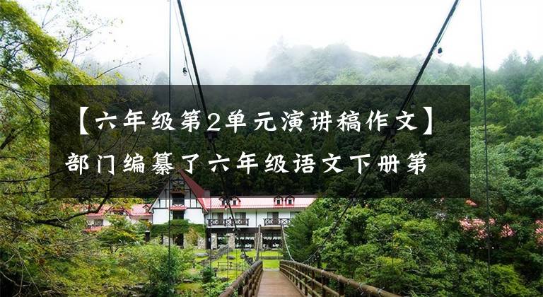 【六年级第2单元演讲稿作文】部门编纂了六年级语文下册第二单元习作范文