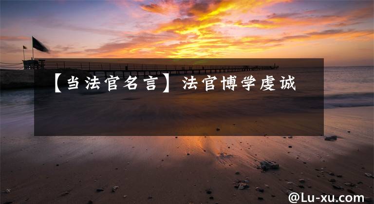 【当法官名言】法官博学虔诚