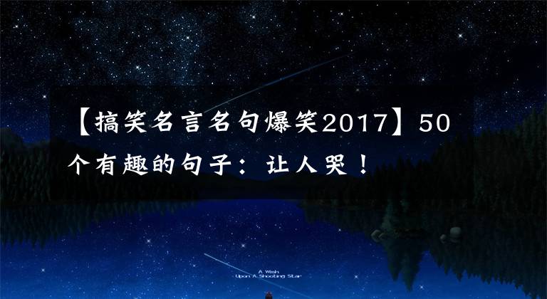 【搞笑名言名句爆笑2017】50个有趣的句子：让人哭！