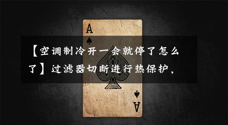 【空调制冷开一会就停了怎么了】过滤器切断进行热保护，冰切断间歇冷却，空调打开时停止