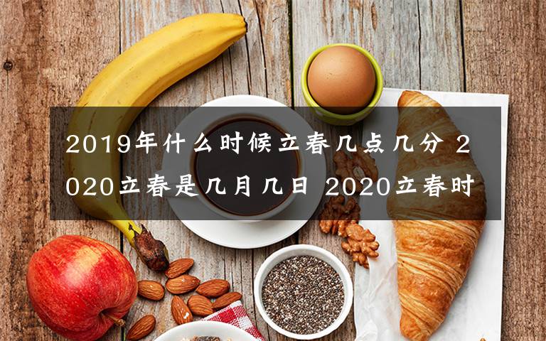 2019年什么时候立春几点几分 2020立春是几月几日 2020立春时间是几点几分 2020立春时间有哪些寓意