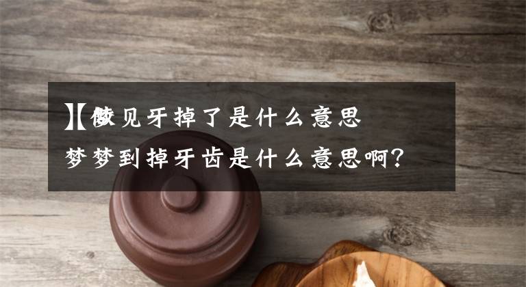 【梦见牙掉了是什么意思
】做梦梦到掉牙齿是什么意思啊？