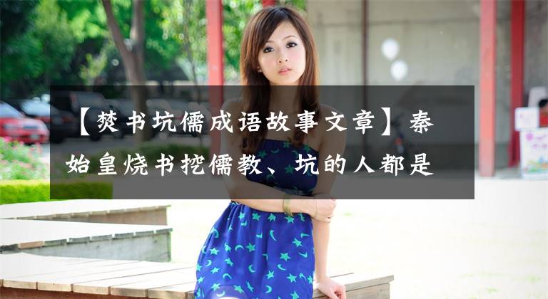 【焚书坑儒成语故事文章】秦始皇烧书挖儒教、坑的人都是谁？
