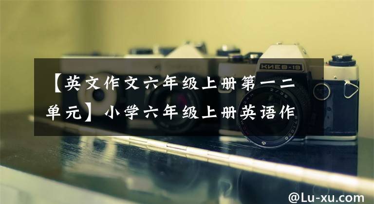 【英文作文六年级上册第一二单元】小学六年级上册英语作文