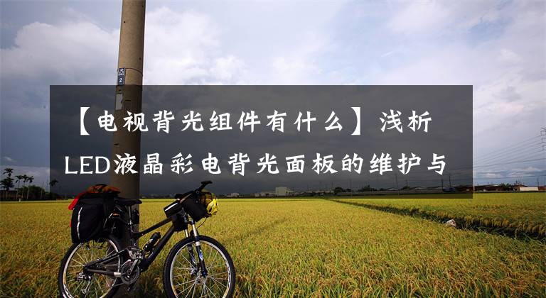 【电视背光组件有什么】浅析LED液晶彩电背光面板的维护与替代