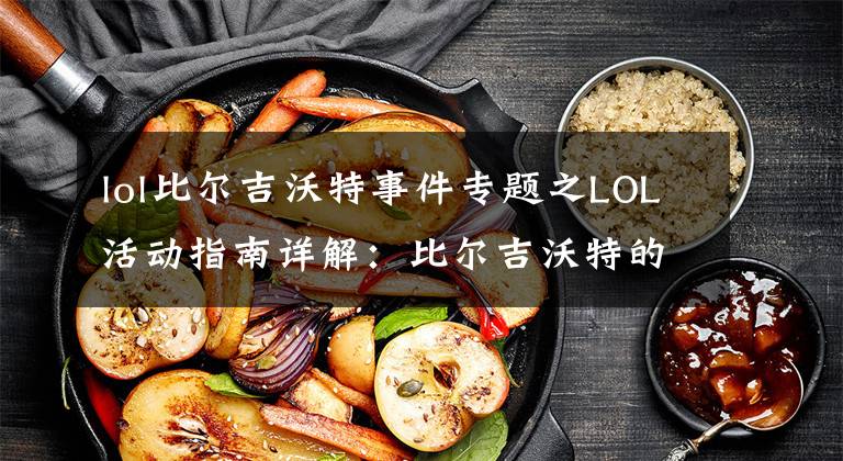 lol比尔吉沃特事件专题之LOL活动指南详解：比尔吉沃特的风暴&同人痛车创作大赛