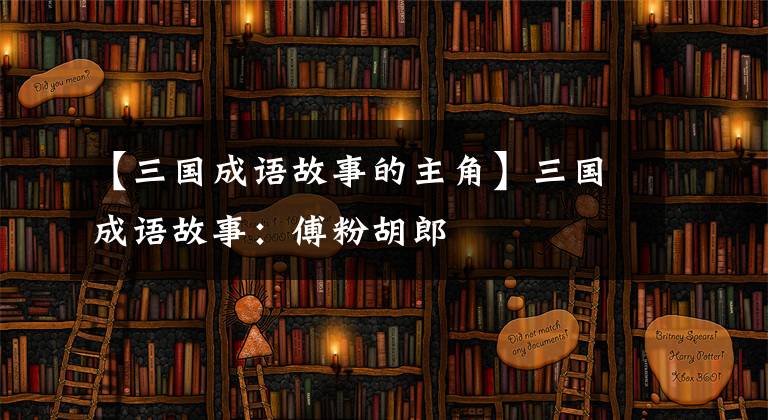 【三国成语故事的主角】三国成语故事：傅粉胡郎