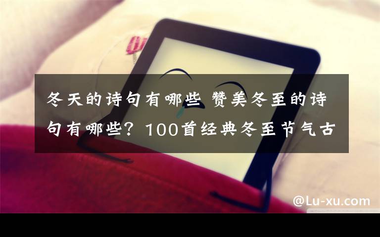 冬天的诗句有哪些 赞美冬至的诗句有哪些？100首经典冬至节气古诗词欣赏