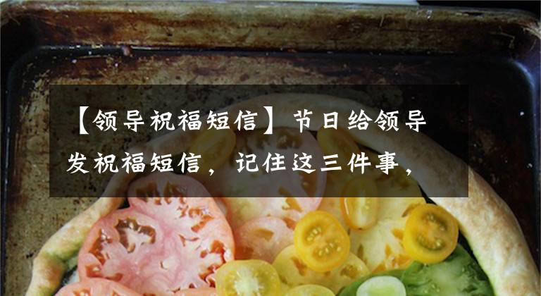 【领导祝福短信】节日给领导发祝福短信，记住这三件事，不再支付，领导重用你！