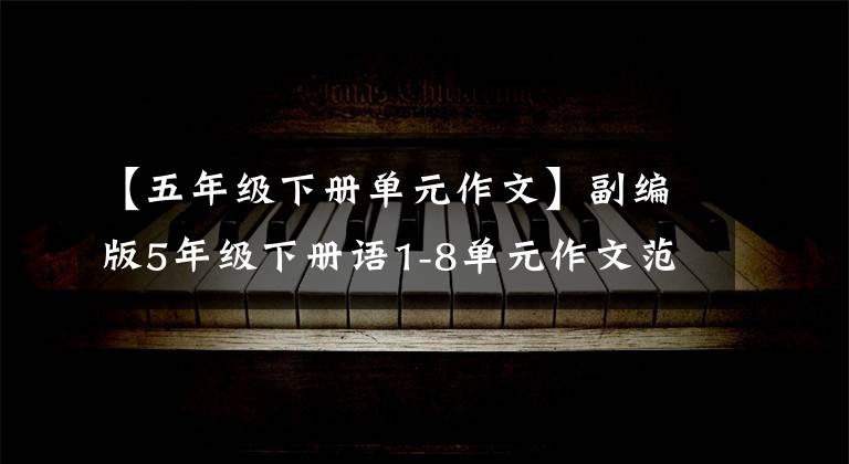 【五年级下册单元作文】副编版5年级下册语1-8单元作文范文，儿童作文必备