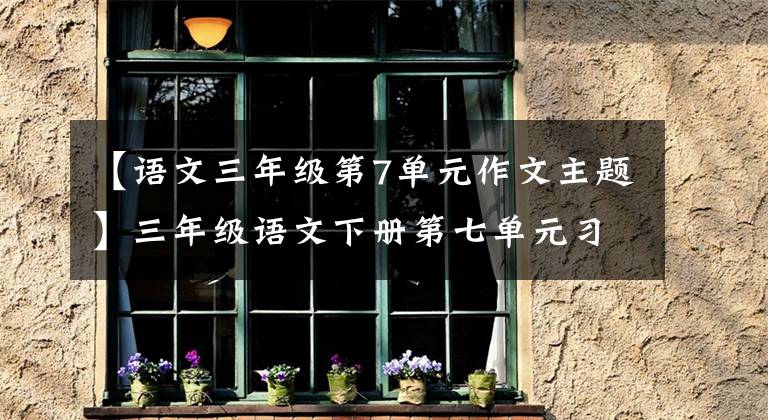 【语文三年级第7单元作文主题】三年级语文下册第七单元习作《国宝大熊猫》写作指导及范文鉴赏