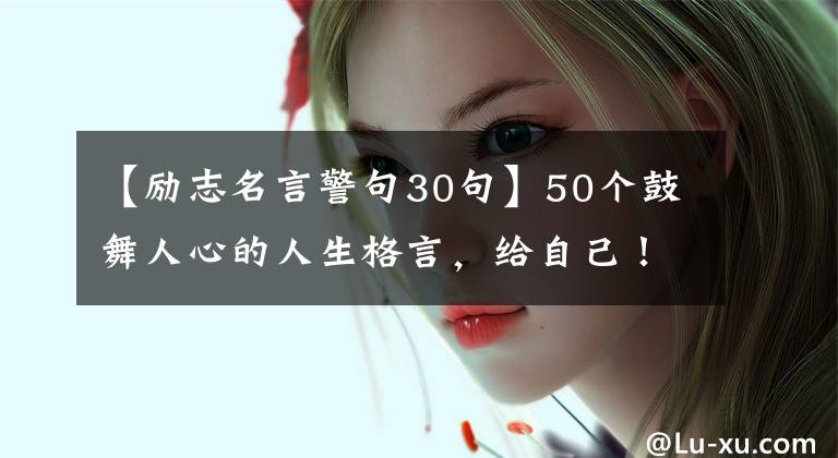 【励志名言警句30句】50个鼓舞人心的人生格言，给自己！
