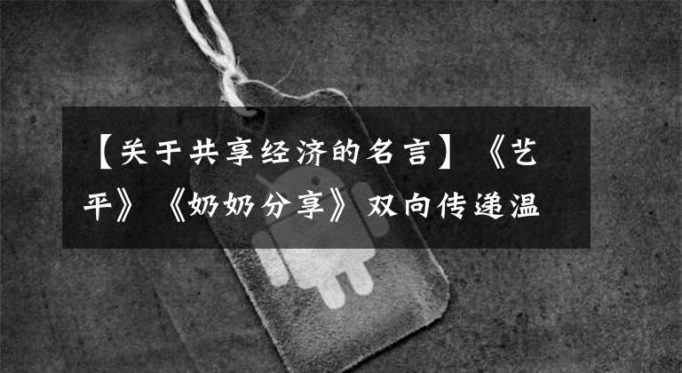 【关于共享经济的名言】《艺平》《奶奶分享》双向传递温暖|本笃鲜