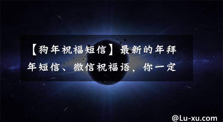 【狗年祝福短信】最新的年拜年短信、微信祝福语，你一定能写出来！