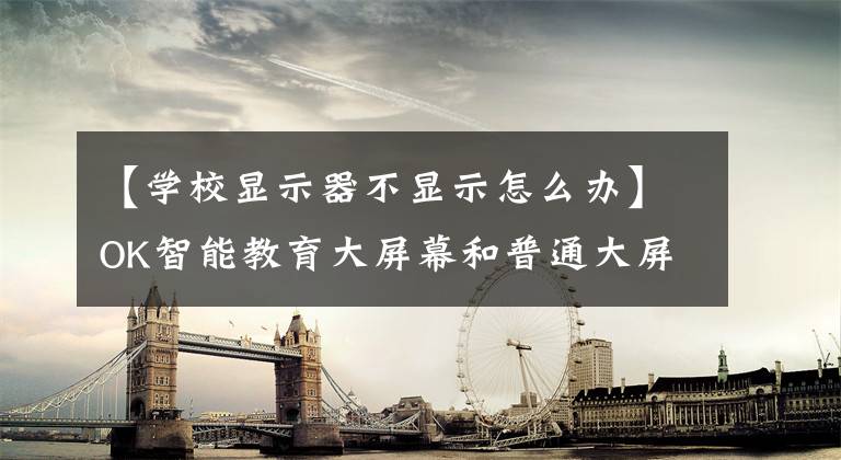 【学校显示器不显示怎么办】OK智能教育大屏幕和普通大屏幕有什么区别？