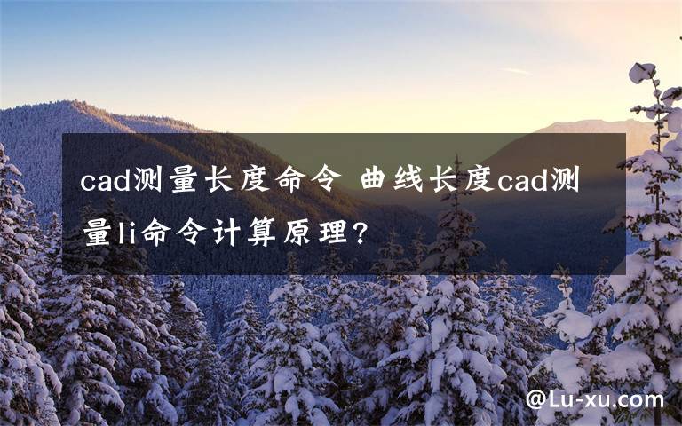 cad测量长度命令 曲线长度cad测量li命令计算原理?