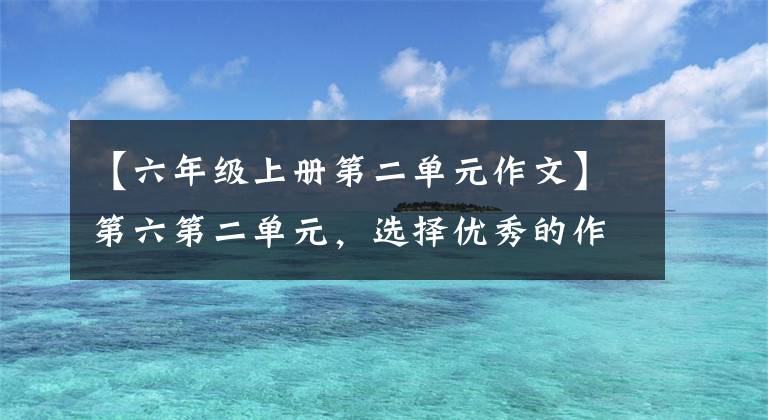 【六年级上册第二单元作文】第六第二单元，选择优秀的作文集