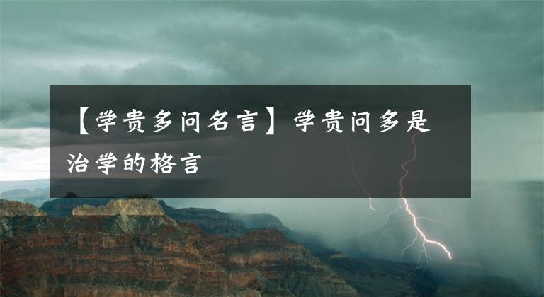 【学贵多问名言】学贵问多是治学的格言