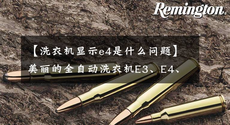 【洗衣机显示e4是什么问题】美丽的全自动洗衣机E3、E4、E33代码处理