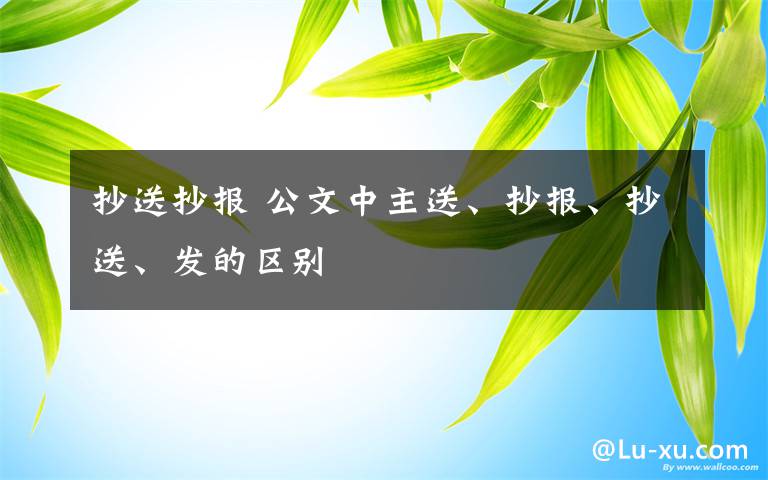 抄送抄报 公文中主送、抄报、抄送、发的区别