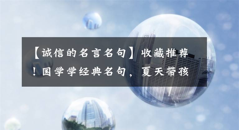 【诚信的名言名句】收藏推荐！国学学经典名句，夏天带孩子背