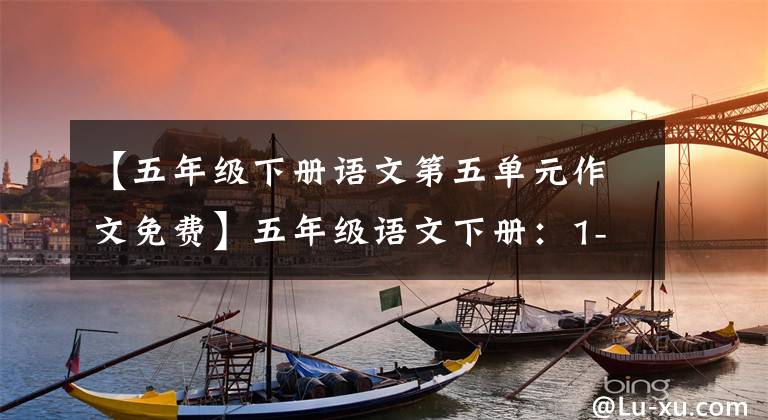 【五年级下册语文第五单元作文免费】五年级语文下册：1-8单元习作大全优秀范文，家长给子女参考