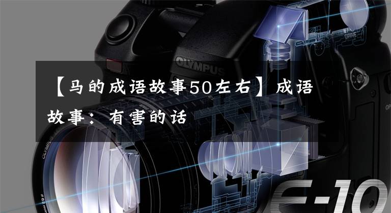 【马的成语故事50左右】成语故事：有害的话