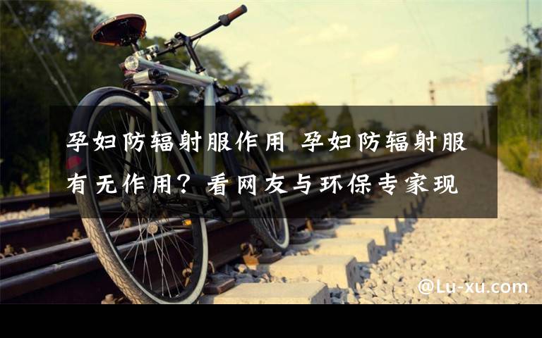 孕妇防辐射服作用 孕妇防辐射服有无作用？看网友与环保专家现场实验检测