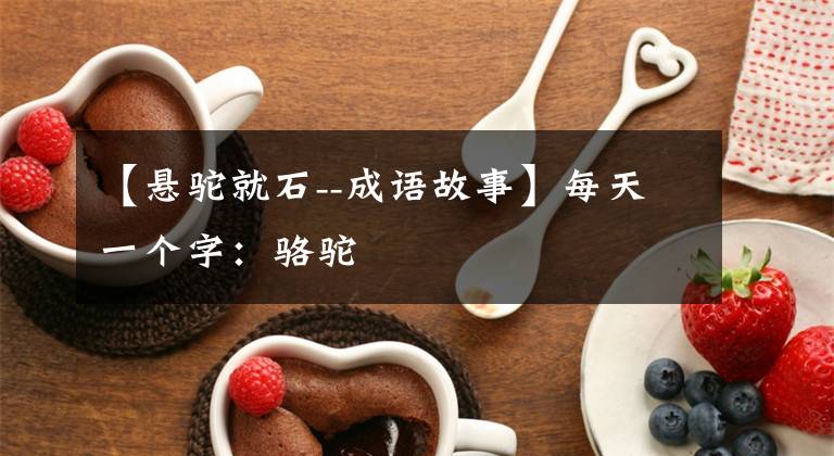 【悬驼就石--成语故事】每天一个字：骆驼