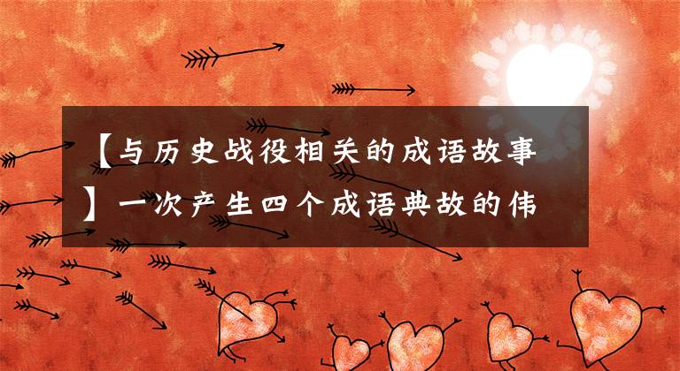 【与历史战役相关的成语故事】一次产生四个成语典故的伟大战役。