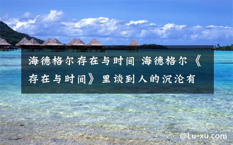 海德格尔存在与时间 海德格尔《存在与时间》里谈到人的沉沦有烦、畏、怕三种,畏与怕有什么区别?