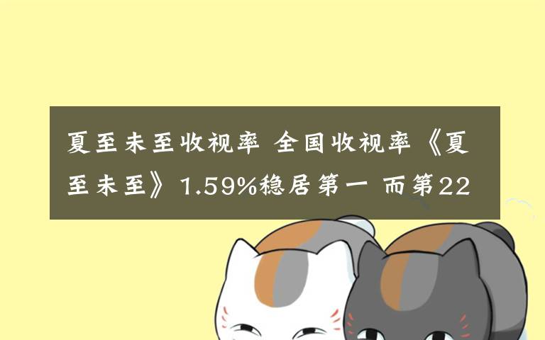 夏至未至收视率 全国收视率《夏至未至》1.59%稳居第一 而第22位让人很匪夷所思啊0.15%？