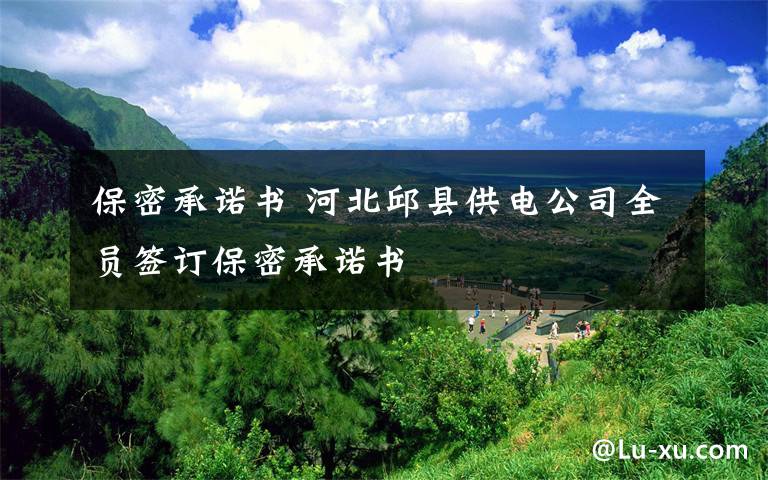 保密承诺书 河北邱县供电公司全员签订保密承诺书