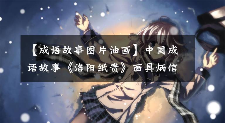 【成语故事图片油画】中国成语故事《洛阳纸贵》画具炳信
