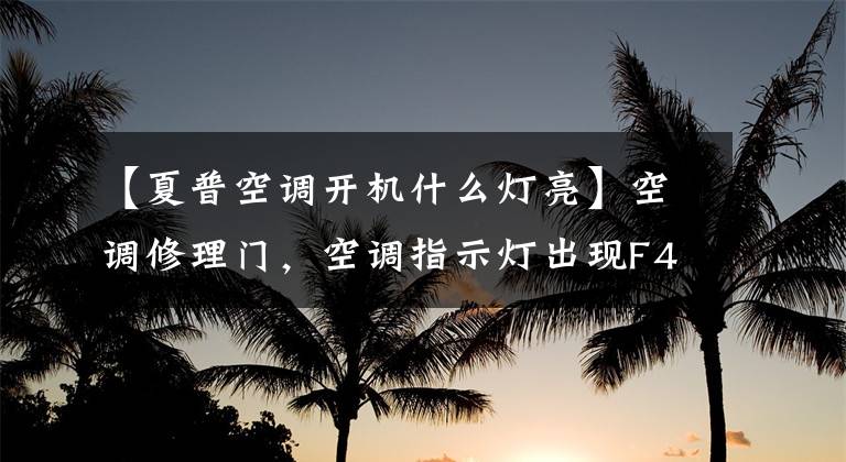 【夏普空调开机什么灯亮】空调修理门，空调指示灯出现F4会怎么样？