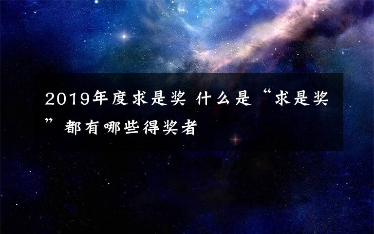 2019年度求是奖 什么是“求是奖”都有哪些得奖者