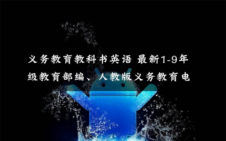 义务教育教科书英语 最新1-9年级教育部编、人教版义务教育电子课本
