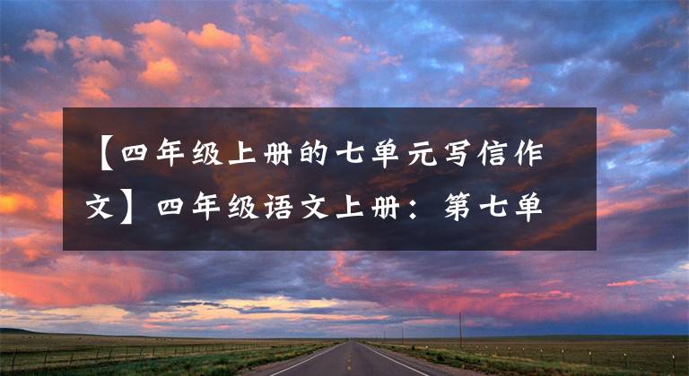 【四年级上册的七单元写信作文】四年级语文上册：第七单元习作《写信》优秀范文9篇