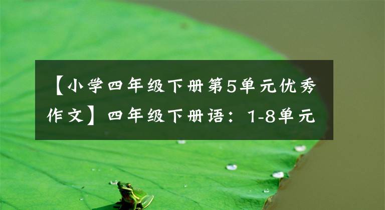【小学四年级下册第5单元优秀作文】四年级下册语：1-8单元习作大全优秀范文，用印刷给孩子练习。