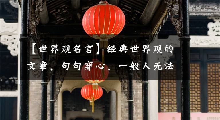 【世界观名言】经典世界观的文章，句句穿心，一般人无法理解