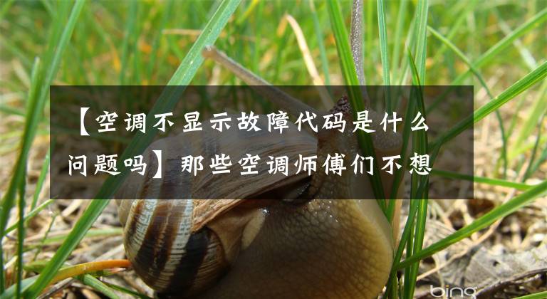 【空调不显示故障代码是什么问题吗】那些空调师傅们不想公开的技巧，我们会告诉你的！