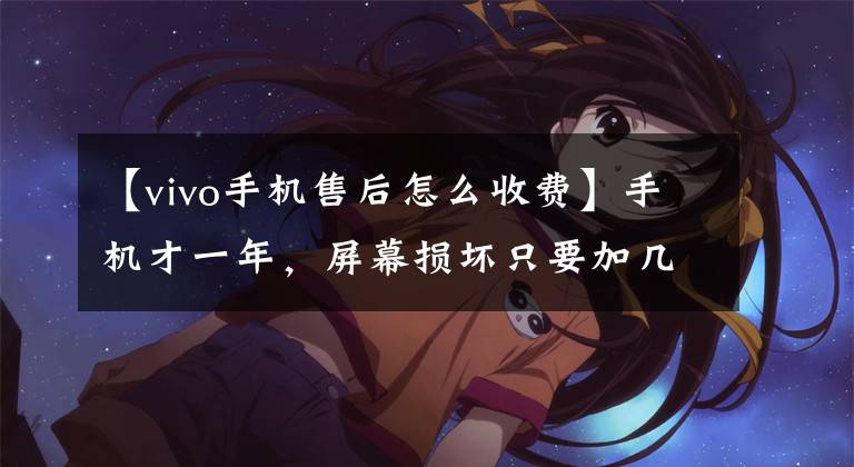 【vivo手机售后怎么收费】手机才一年，屏幕损坏只要加几千韩元就能买新机器吗？魅族、vivo等售后服务受到了质疑