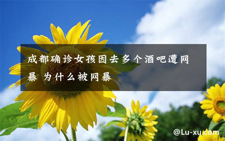 成都确诊女孩因去多个酒吧遭网暴 为什么被网暴