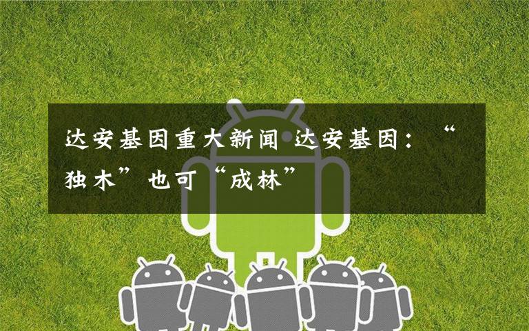 达安基因重大新闻 达安基因：“独木”也可“成林”