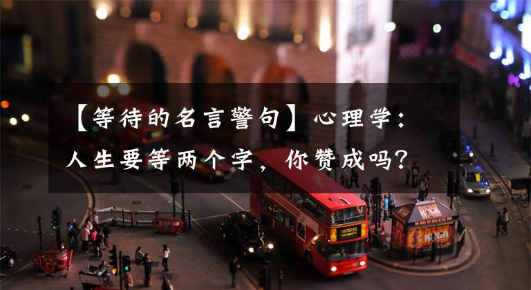 【等待的名言警句】心理学：人生要等两个字，你赞成吗？仍然有异议