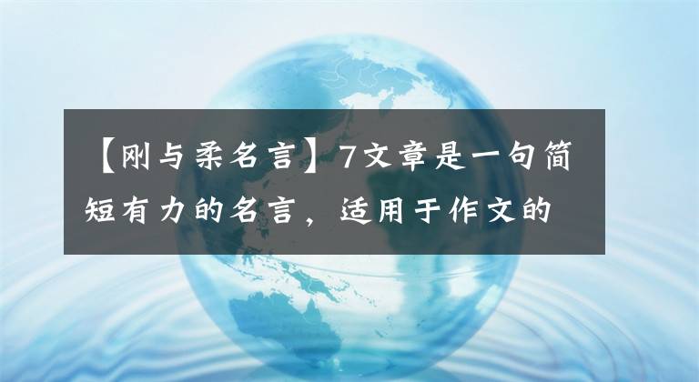 【刚与柔名言】7文章是一句简短有力的名言，适用于作文的结尾，考试前提必须看