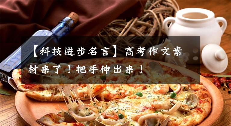 【科技进步名言】高考作文素材来了！把手伸出来！