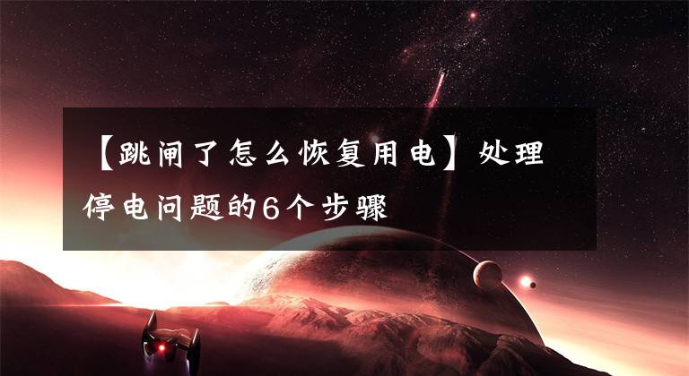 【跳闸了怎么恢复用电】处理停电问题的6个步骤